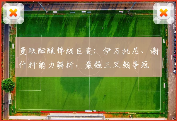 曼联酝酿锋线巨变：伊万托尼、谢什科能力解析，最强三叉戟争冠
