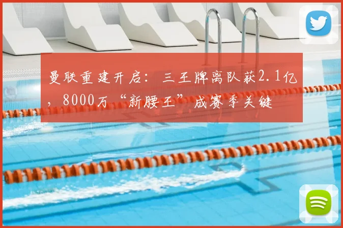 曼联重建开启：三王牌离队获2.1亿，8000万“新腰王”成赛季关键